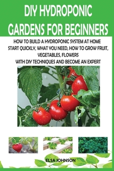 Paperback DIY Hydroponic Gardens for Beginners: How to Build a Hydroponic System at Home Start Quickly, What You Need, How to Grow Fruit, Vegetables, Flowers wi Book