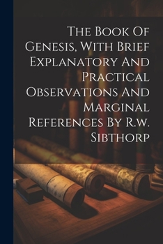 Paperback The Book Of Genesis, With Brief Explanatory And Practical Observations And Marginal References By R.w. Sibthorp Book
