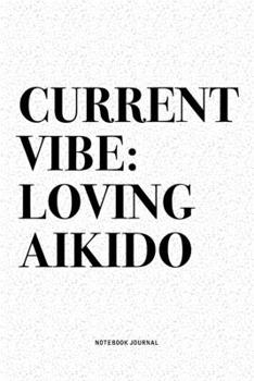 Current Vibe: Loving Aikido: A 6x9 Inch Notebook Diary Journal With A Bold Text Font Slogan On A Matte Cover and 120 Blank Lined Pages Makes A Great Alternative To A Card