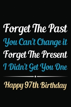 Paperback Forget The Past You Can't Change It Forget The Present I Didn't Get You One Happy 97th Birthday: Funny 97th Birthday Gift Journal / Notebook / 97 Year Book