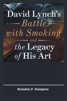 David Lynch's Battle with Smoking and the Legacy of His Art: A Candid Exploration of a Legendary Filmmaker’s Health Crisis, the Challenges It Brought, ... to Quit (Books of Inspiration and Impact)