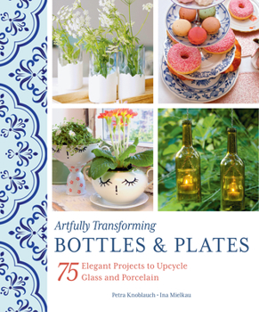 Paperback Artfully Transforming Bottles & Plates: 75 Elegant Projects to Upcycle Glass and Porcelain Book