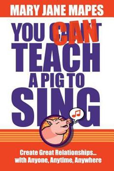 Paperback You CAN Teach a Pig to Sing: Create Great Relationships...with Anyone, Anytime, Anywhere Book
