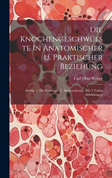 Hardcover Die Knochengeschwülste In Anatomischer U. Praktischer Beziehung: Abthlg. 1. Die Exostosen U. Enchondrome. Mit 5 Tafeln Abbildungen Book