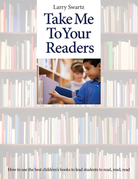 Paperback Take Me to Your Readers: How to Use the Best Children's Books to Lead Students to Read, Read, Read Book