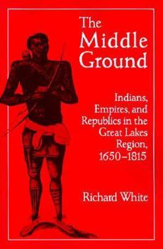 Paperback The Middle Ground: Indians, Empires, and Republics in the Great Lakes Region, 1650-1815 Book