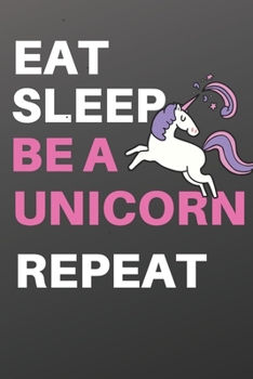Eat Sleep Be a Unicorn Repeat: Unicorn Notebook, Unicorn Journal, Inspirational Journal & Doodle Diary, and Unicorn Diary to Write and Draw In, Composition Notebook