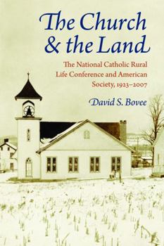 The Church & the Land: The National Catholic Rural Life Conference and American Society, 1923-2007