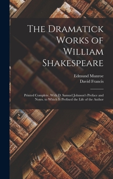 Hardcover The Dramatick Works of William Shakespeare: Printed Complete, With D. Samuel Johnson's Preface and Notes. to Which Is Prefixed the Life of the Author Book