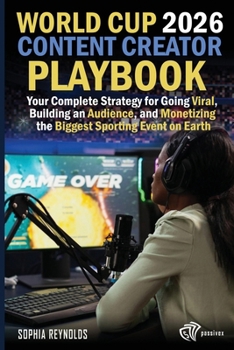 World Cup 2026 Content Creator Playbook: Your Complete Strategy for Going Viral, Building an Audience, and Monetizing the Biggest Sporting Event on Earth