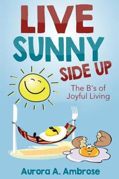 Paperback Live Sunny Side Up: The B's of Joyful Living: Discover Life's Joy and Purpose Book