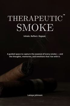 Paperback Therapeutic Smoke: Inhale. Reflect. Repeat - A Guide to Slowing Down and Savoring Life, One Draw at a Time Book