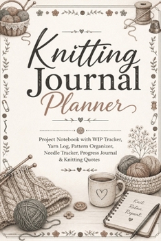 Knitting Journal Planner: Project Notebook with WIP Tracker, Yarn Log, Pattern Organizer, Needle Tracker, Progress Journal & Knitting Quotes for Knitters