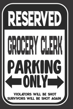 Paperback Reserved Grocery Clerk Parking Only. Violators Will Be Shot. Survivors Will Be Shot Again: Blank Lined Notebook - Thank You Gift For Grocery Clerk Book