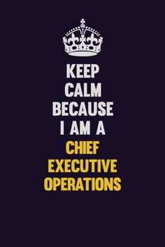 Keep Calm Because I Am A Chief Executive Operations: Motivational and inspirational career blank lined gift notebook with matte finish