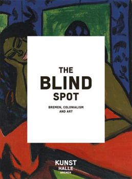 Hardcover The Blind Spot: Bremen, Colonialism and Art Book