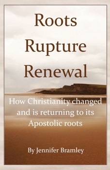 Roots, Rupture, Renewal: How Christianity changed, and is returning to its Apostolic roots