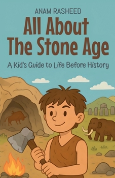 All About The Stone Age: A Kid's Guide to Life Before History (Knowledge Books for Kids)