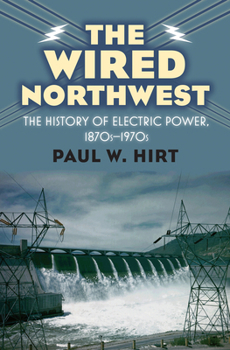 Hardcover The Wired Northwest: The History of Electric Power, 1870s-1970s Book