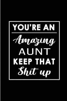 Paperback You're An Amazing Aunt. Keep That Shit Up.: Blank Lined Funny Aunt / Auntie from Niece Nephew Journal Notebook Diary - Perfect Gag Birthday, Appreciat Book