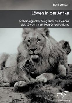 Lowen in Der Antike: Archaologische Zeugnisse Zur Existenz Des Lowen Im Antiken Griechenland