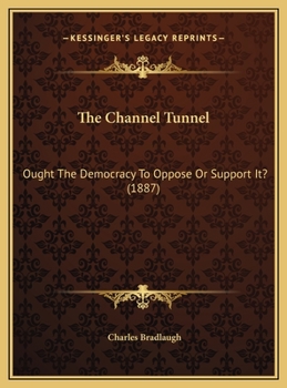 The Channel Tunnel: Ought The Democracy To Oppose Or Support It? (1887)