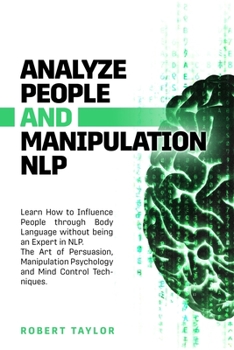 Paperback Analyze People and Manipulation NLP: Learn How to Influence People through Body Language without being an Expert in NLP. The Art of Persuasion, Manipu Book