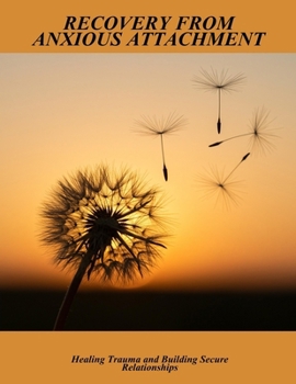 Paperback Recovery From Anxious Attachment: Healing Trauma And Building Secure Relationships Book