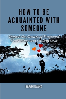 Paperback How to be acquainted with someone: Unlock the Secrets of Profound Connection and Lasting Love Book