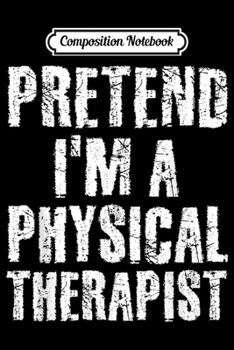 Composition Notebook: PRETEND I'M A PHYSICAL THERAPIST Halloween DIY Costume Gift Journal/Notebook Blank Lined Ruled 6x9 100 Pages