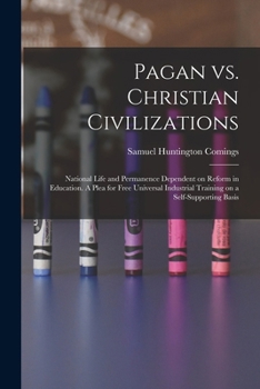 Pagan vs. Christian Civilizations: National Life and Permanence Dependent on Reform in Education. A Plea for Free Universal Industrial Training on a Self-supporting Basis