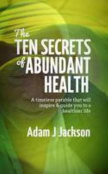 The Ten Secrets of Abundant Health: A timeless parable that will inspire & guide you to a healthier life