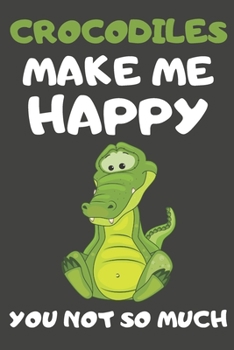 Crocodiles Make Me Happy You Not So Much: Crocodile Gifts for Crocodile Lovers | Blank Lined Notebooks, Journals, Planners and Diaries to Write In