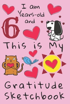 I am 6 years-old and This is My Gratitude Sketchbook: Gratitude Sketchbook Journal with Prompts for Kids. Encourages Thoughtfulness and a Habit of ... for Children to Express their Create Side