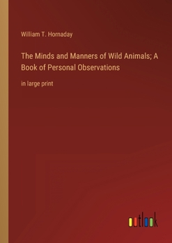 The Minds and Manners of Wild Animals; A Book of Personal Observations: in large print