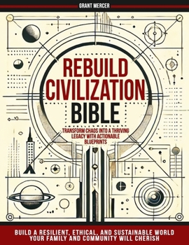 Paperback Rebuild Civilization Bible: Transform Chaos into a Thriving Legacy with Actionable Blueprints. Build a Resilient, Ethical, and Sustainable World Your Book