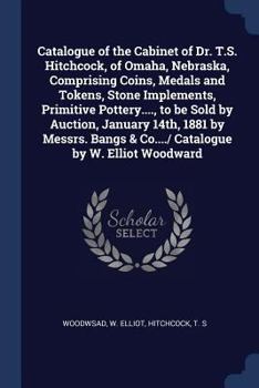 Paperback Catalogue of the Cabinet of Dr. T.S. Hitchcock, of Omaha, Nebraska, Comprising Coins, Medals and Tokens, Stone Implements, Primitive Pottery...., to b Book