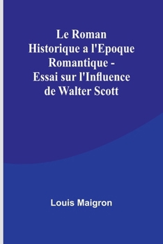 Le Roman Historique a l'Epoque Romantique - Essai sur l'Influence de Walter Scott (French Edition)