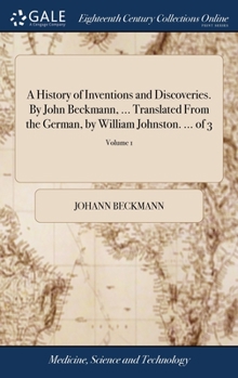 Hardcover A History of Inventions and Discoveries. By John Beckmann, ... Translated From the German, by William Johnston. ... of 3; Volume 1 Book