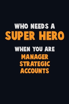 Who Need A SUPER HERO, When You Are Manager Strategic Accounts: 6X9 Career  Pride 120 pages Writing Notebooks