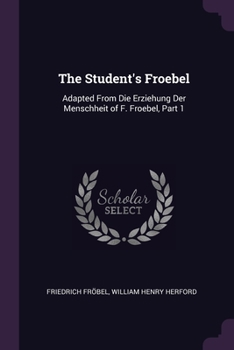 Paperback The Student's Froebel: Adapted From Die Erziehung Der Menschheit of F. Froebel, Part 1 Book