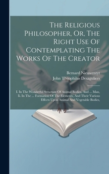 Hardcover The Religious Philosopher, Or, The Right Use Of Contemplating The Works Of The Creator: I. In The Wonderful Structure Of Animal Bodies, And ... Man, I Book