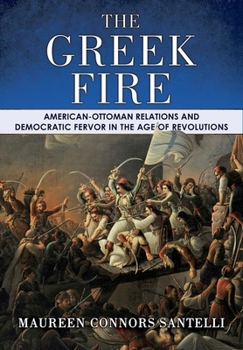 The Greek Fire : American-Ottoman Relations and Democratic Fervor in the Age of Revolutions - Book  of the United States in the World