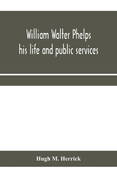 William Walter Phelps: His Life and Public Services