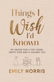 Hardcover Things I Wish I'd Known: My Hacks for a Tidy Home, Happy Kids and a Calmer You Book