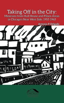 Hardcover Taking Off in the City: Mexicans from Hull House and Pilsen Areas in Chicago's Near West Side, 1910-1960 Book