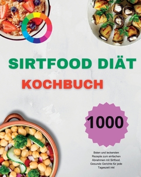 Sirtfood Diät Kochbuch: Die 1000 besten und leckersten Rezepte zum einfachen Abnehmen mit Sirtfood. Gesunde Gerichte für jede Tageszeit inkl