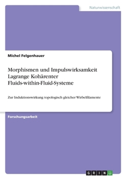 Paperback Morphismen und Impulswirksamkeit Lagrange Kohärenter Fluids-within-Fluid-Systeme: Zur Induktionswirkung topologisch gleicher Wirbelfilamente [German] Book