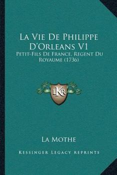 Paperback La Vie De Philippe D'Orleans V1: Petit-Fils De France, Regent Du Royaume (1736) [French] Book