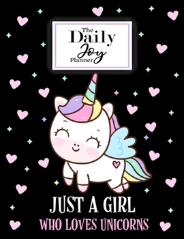 The Daily Joy Planner Just a Girl Who Loves Unicorns: Undated Daily Planners Unicorn Themed Gift For a Unicorn Lover Girl Women and Kids - 1 Day Per ... - To Do List, Habit Tracker, Notes Section